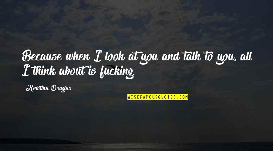 Barrigas Quotes By Kristina Douglas: Because when I look at you and talk