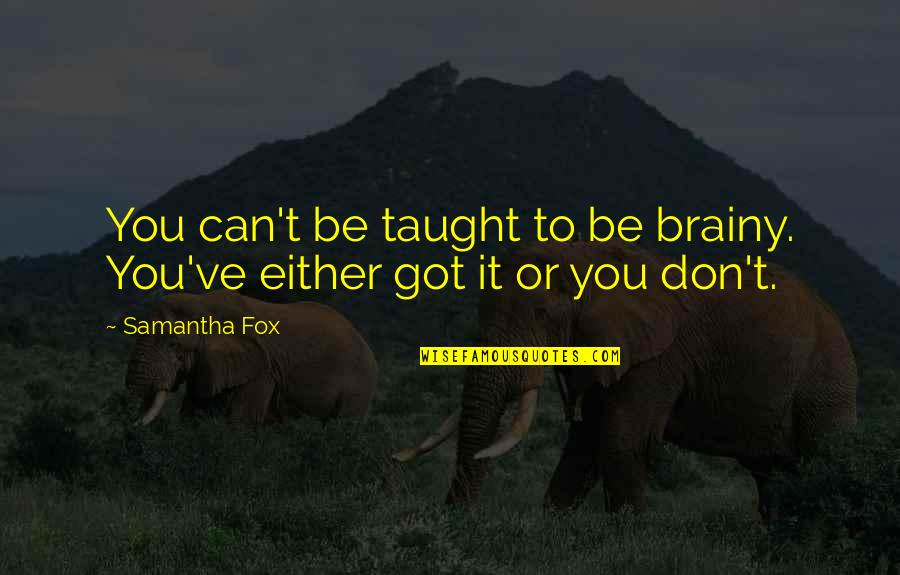 Barrigas Quotes By Samantha Fox: You can't be taught to be brainy. You've