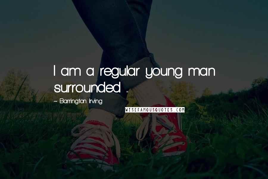 Barrington Irving quotes: I am a regular young man surrounded ...