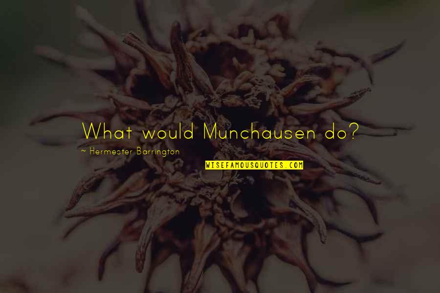 Barrington's Quotes By Hermester Barrington: What would Munchausen do?