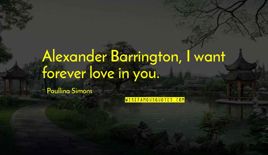 Barrington's Quotes By Paullina Simons: Alexander Barrington, I want forever love in you.