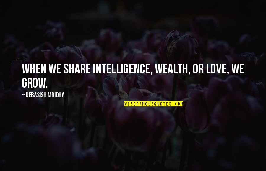 Barrio Taqueria Quotes By Debasish Mridha: When we share intelligence, wealth, or love, we