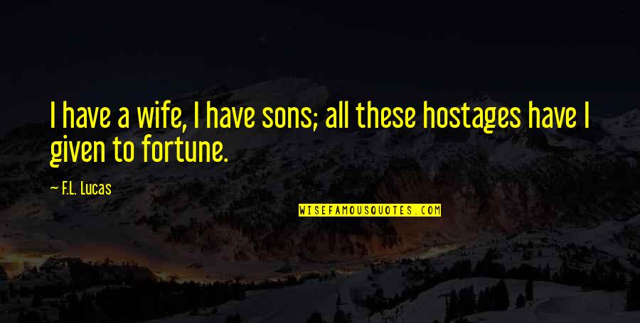 Barriotes Quotes By F.L. Lucas: I have a wife, I have sons; all