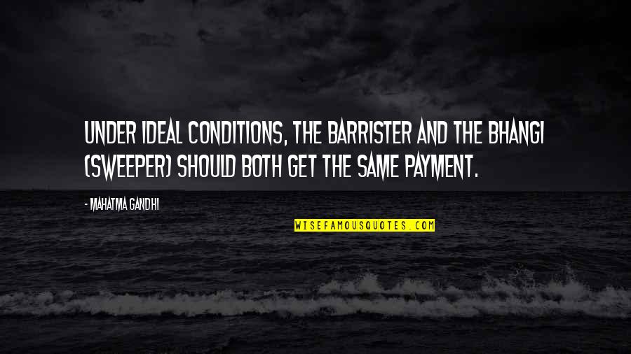 Barrister Quotes By Mahatma Gandhi: Under ideal conditions, the barrister and the bhangi
