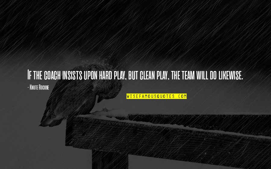 Barristers Association Quotes By Knute Rockne: If the coach insists upon hard play, but