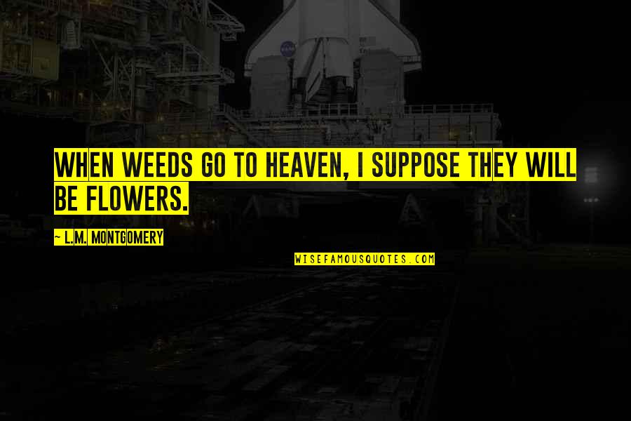 Barristers Quotes By L.M. Montgomery: When weeds go to heaven, I suppose they