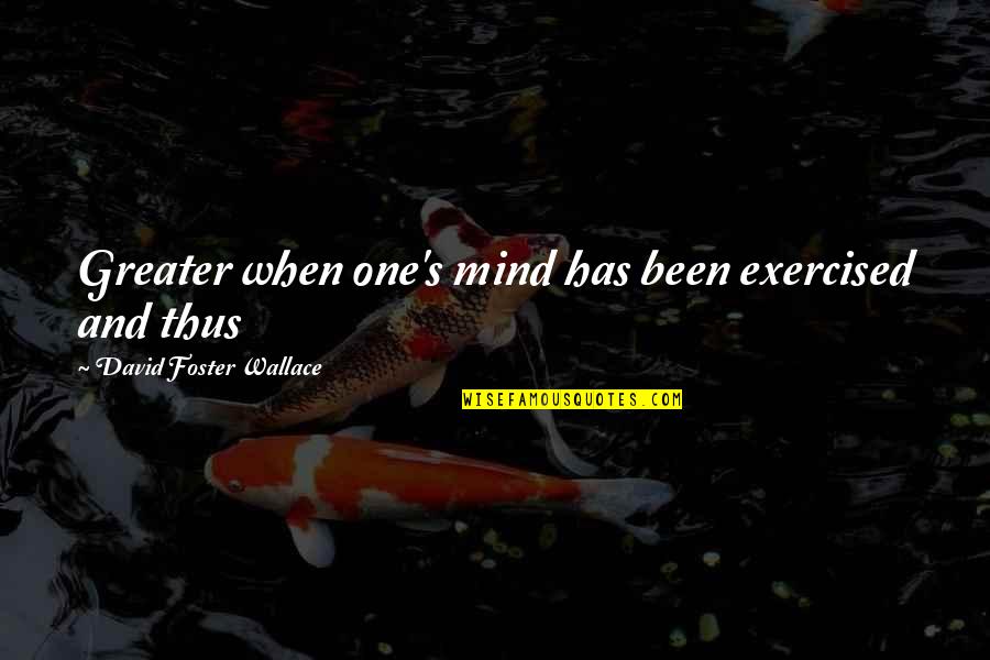 Barrit's Quotes By David Foster Wallace: Greater when one's mind has been exercised and