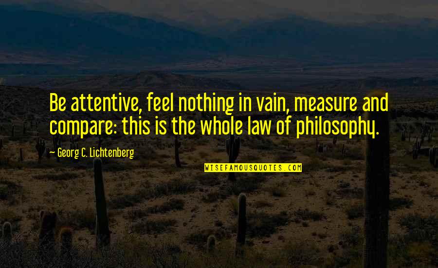 Barroco Cleveland Quotes By Georg C. Lichtenberg: Be attentive, feel nothing in vain, measure and