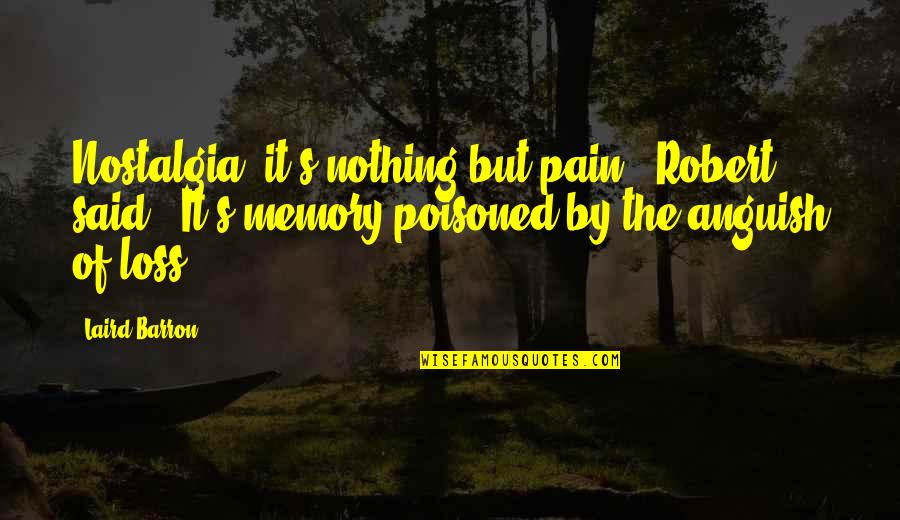 Barron Quotes By Laird Barron: Nostalgia, it's nothing but pain," Robert said. "It's