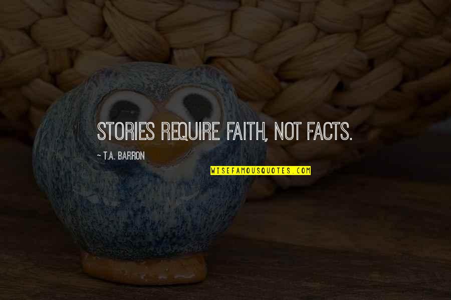 Barron Quotes By T.A. Barron: Stories require faith, not facts.