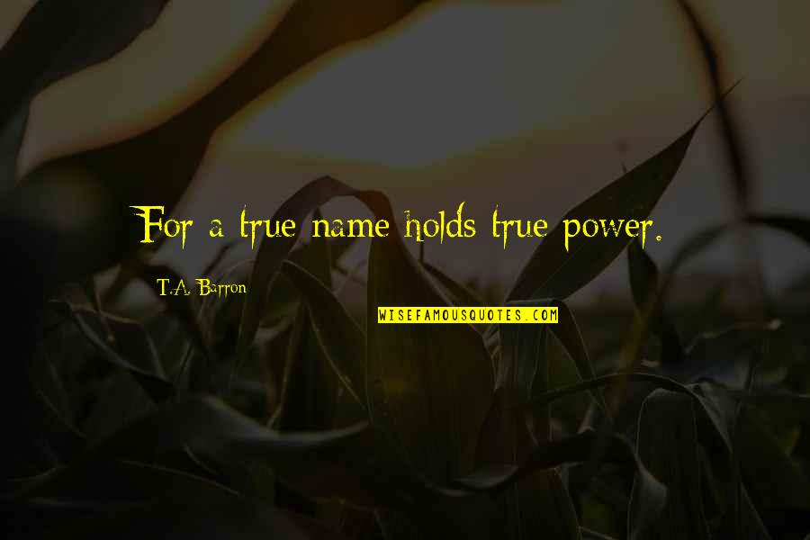 Barron Quotes By T.A. Barron: For a true name holds true power.