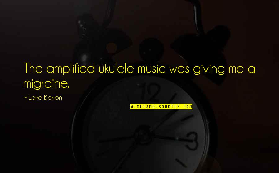 Barron's Quotes By Laird Barron: The amplified ukulele music was giving me a Barron's Quotes By Laird Barron: The amplified ukulele music was giving me a