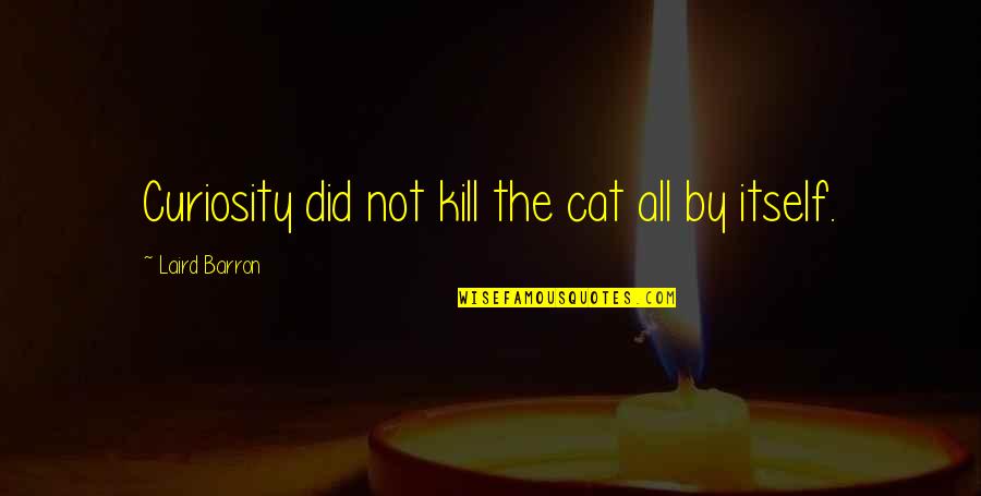 Barron's Quotes By Laird Barron: Curiosity did not kill the cat all by Barron's Quotes By Laird Barron: Curiosity did not kill the cat all by