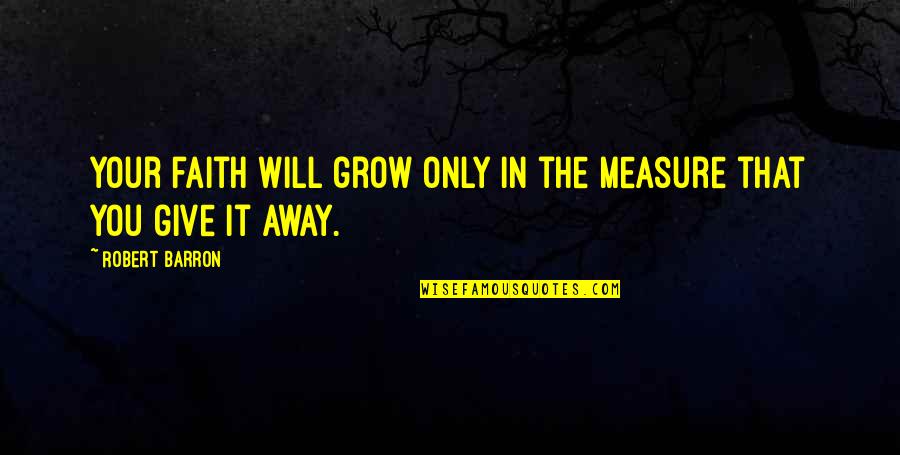 Barron's Quotes By Robert Barron: Your faith will grow only in the measure Barron's Quotes By Robert Barron: Your faith will grow only in the measure