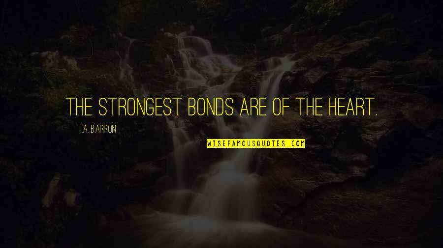 Barron's Quotes By T.A. Barron: The strongest bonds are of the heart. Barron's Quotes By T.A. Barron: The strongest bonds are of the heart.