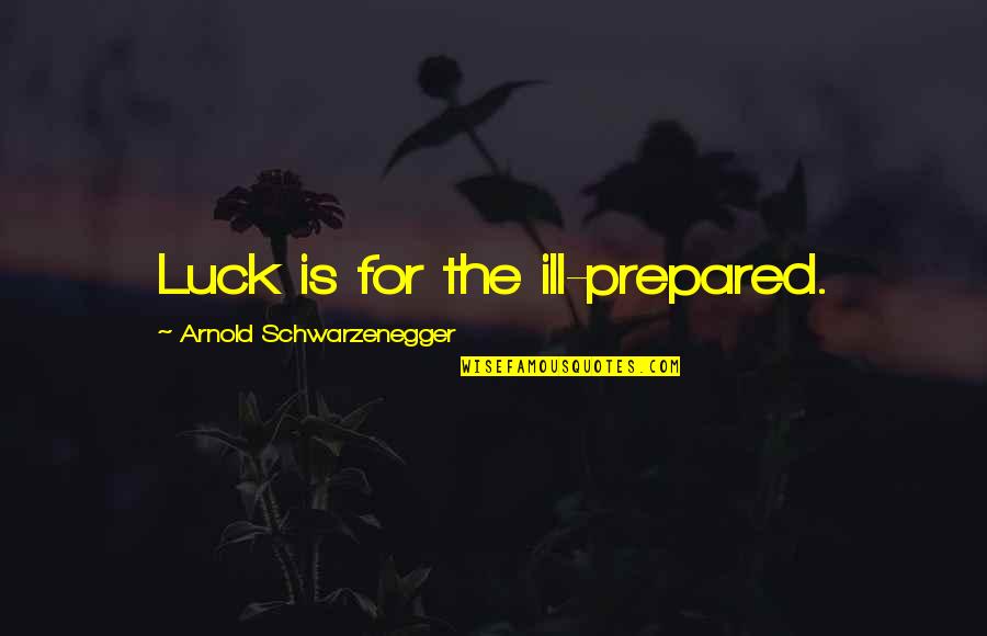 Barrooms And Ballads Quotes By Arnold Schwarzenegger: Luck is for the ill-prepared.