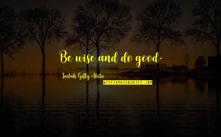 Barrouxchant Quotes By Lailah Gifty Akita: Be wise and do good.
