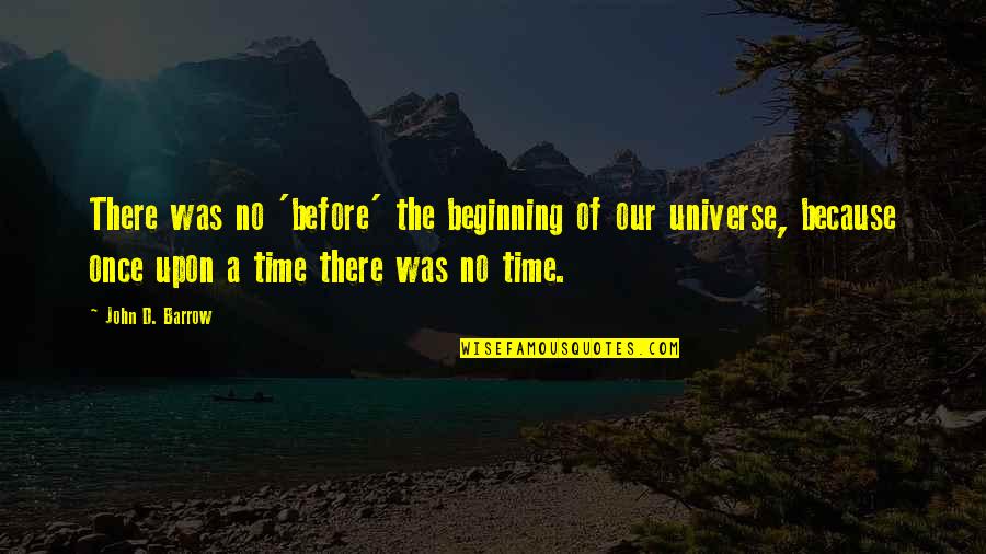 Barrow Quotes By John D. Barrow: There was no 'before' the beginning of our Barrow Quotes By John D. Barrow: There was no 'before' the beginning of our