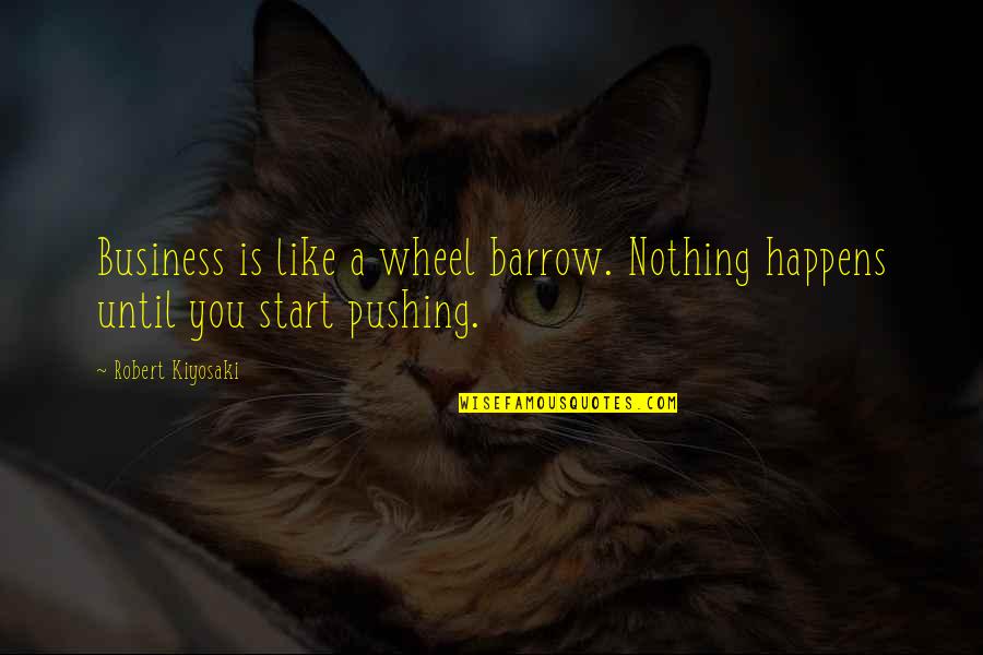Barrow Quotes By Robert Kiyosaki: Business is like a wheel barrow. Nothing happens
