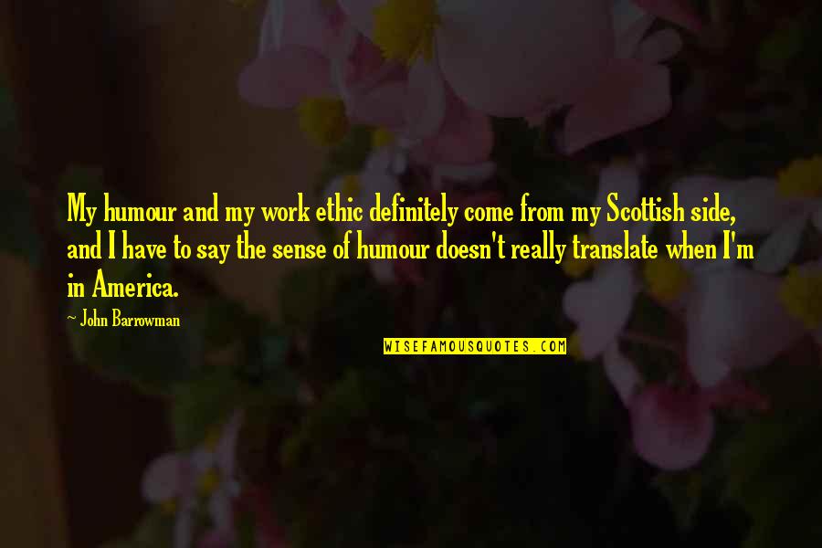 Barrowman John Quotes By John Barrowman: My humour and my work ethic definitely come Barrowman John Quotes By John Barrowman: My humour and my work ethic definitely come