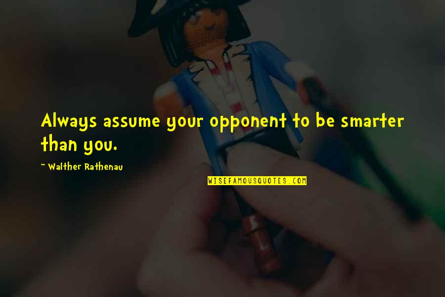 Barrozo Pylori Quotes By Walther Rathenau: Always assume your opponent to be smarter than Barrozo Pylori Quotes By Walther Rathenau: Always assume your opponent to be smarter than