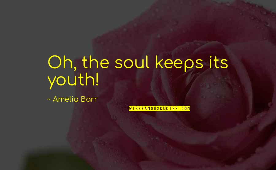 Barr's Quotes By Amelia Barr: Oh, the soul keeps its youth! Barr's Quotes By Amelia Barr: Oh, the soul keeps its youth!