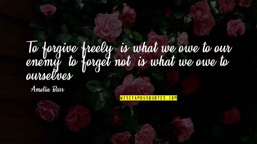 Barr's Quotes By Amelia Barr: To forgive freely, is what we owe to Barr's Quotes By Amelia Barr: To forgive freely, is what we owe to