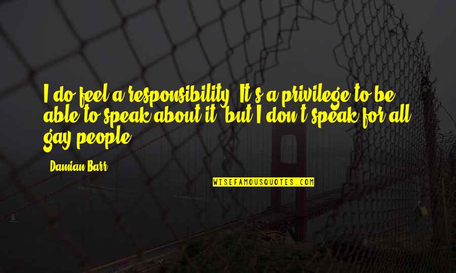 Barr's Quotes By Damian Barr: I do feel a responsibility. It's a privilege Barr's Quotes By Damian Barr: I do feel a responsibility. It's a privilege