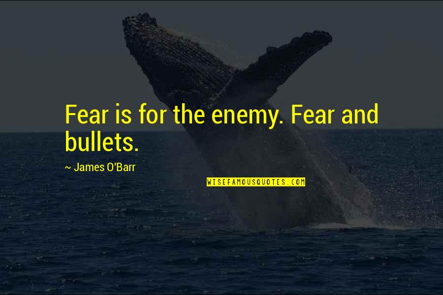 Barr's Quotes By James O'Barr: Fear is for the enemy. Fear and bullets. Barr's Quotes By James O'Barr: Fear is for the enemy. Fear and bullets.