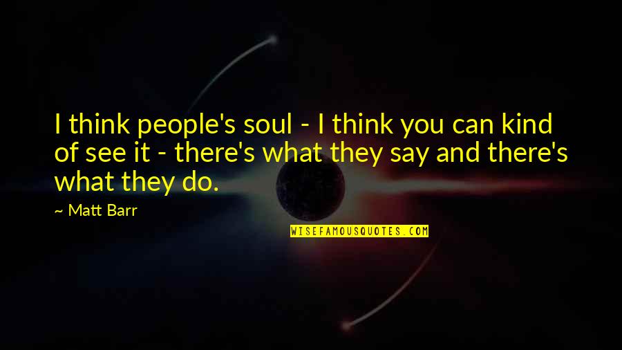 Barr's Quotes By Matt Barr: I think people's soul - I think you Barr's Quotes By Matt Barr: I think people's soul - I think you