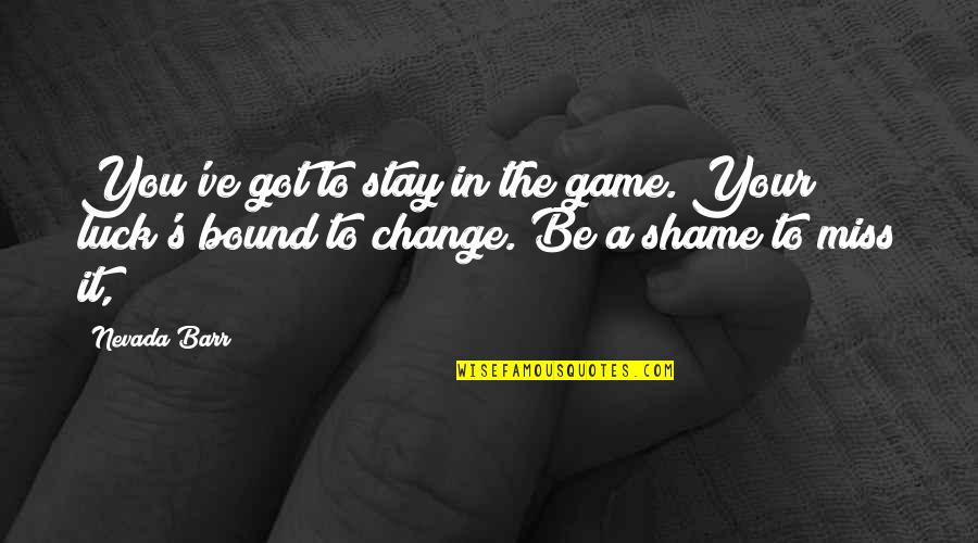 Barr's Quotes By Nevada Barr: You've got to stay in the game. Your
