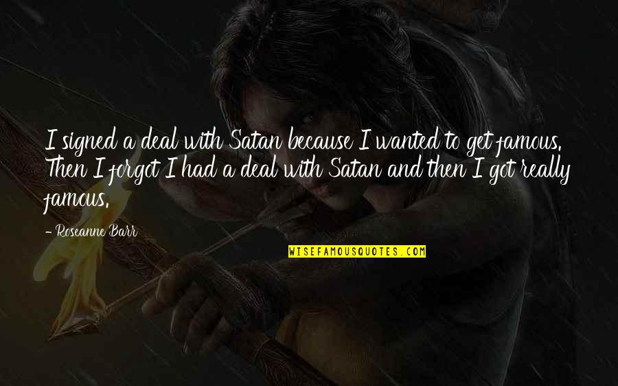 Barr's Quotes By Roseanne Barr: I signed a deal with Satan because I Barr's Quotes By Roseanne Barr: I signed a deal with Satan because I