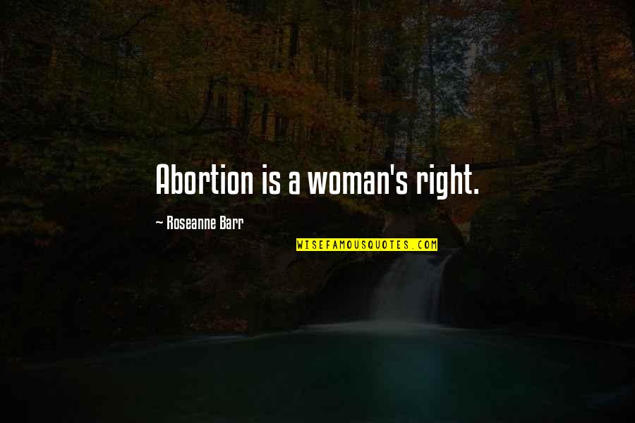 Barr's Quotes By Roseanne Barr: Abortion is a woman's right. Barr's Quotes By Roseanne Barr: Abortion is a woman's right.