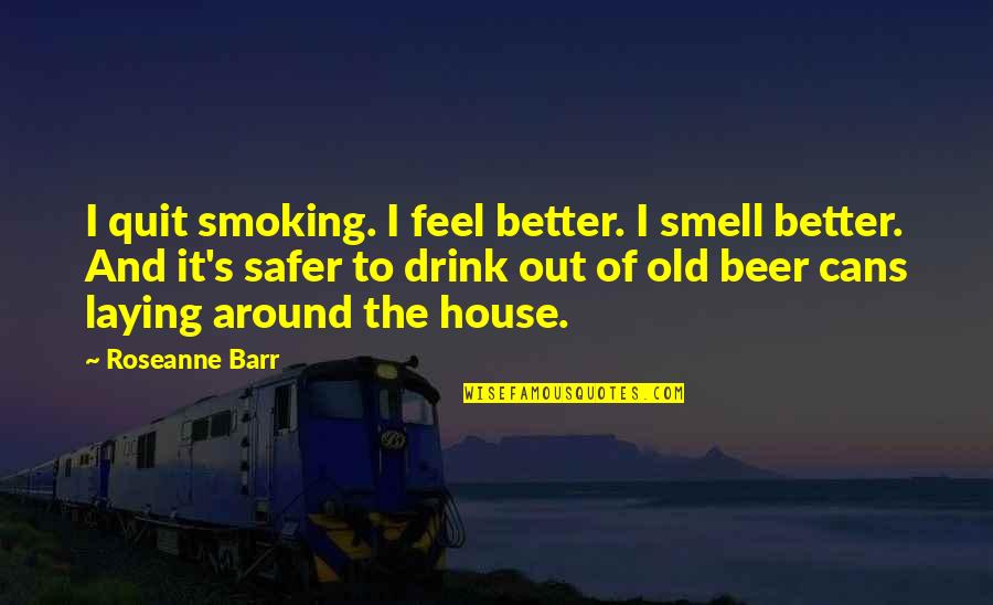 Barr's Quotes By Roseanne Barr: I quit smoking. I feel better. I smell Barr's Quotes By Roseanne Barr: I quit smoking. I feel better. I smell