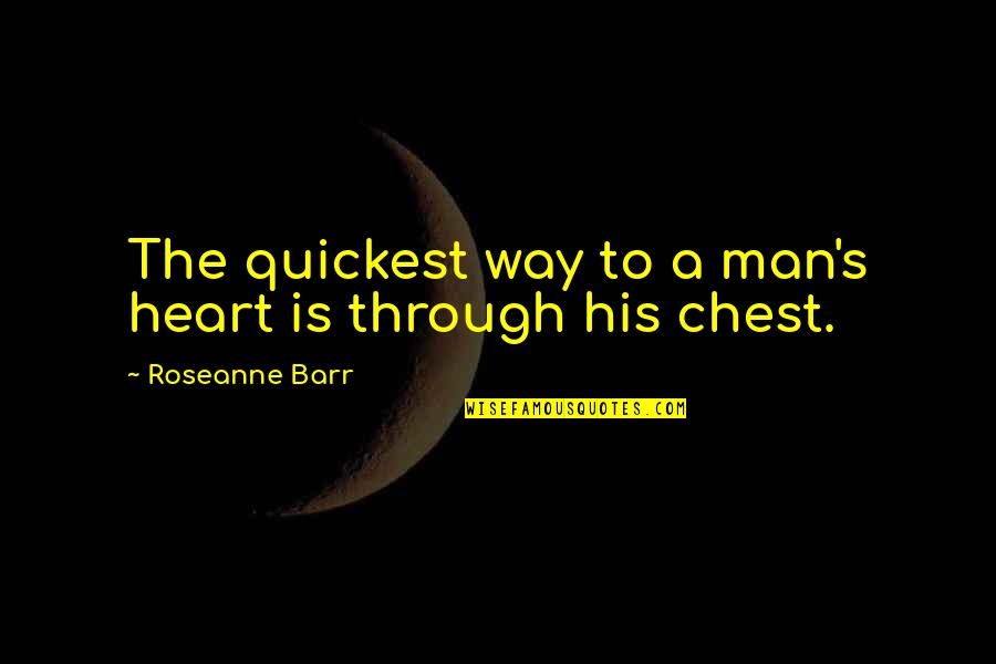 Barr's Quotes By Roseanne Barr: The quickest way to a man's heart is Barr's Quotes By Roseanne Barr: The quickest way to a man's heart is