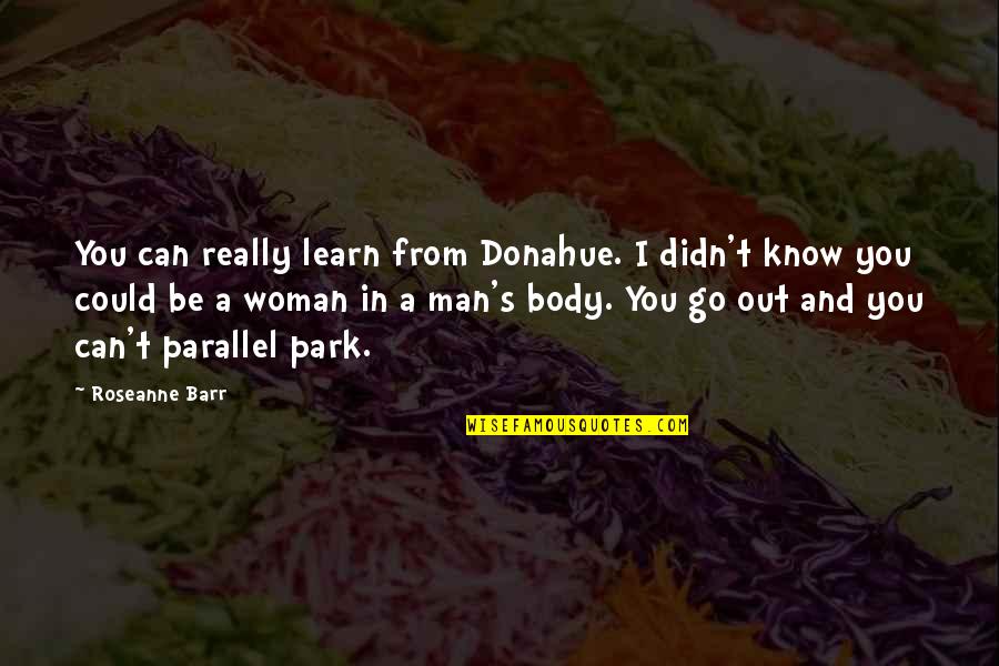 Barr's Quotes By Roseanne Barr: You can really learn from Donahue. I didn't Barr's Quotes By Roseanne Barr: You can really learn from Donahue. I didn't