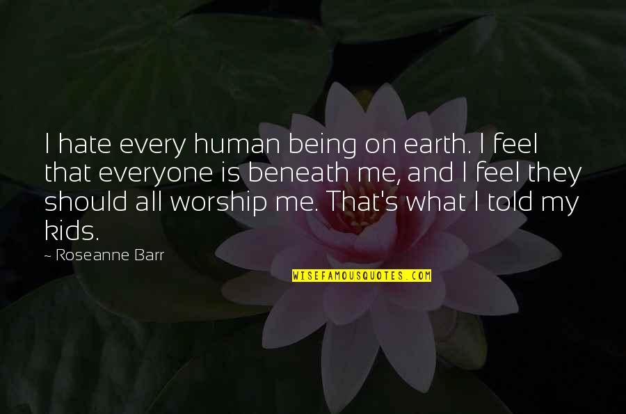 Barr's Quotes By Roseanne Barr: I hate every human being on earth. I Barr's Quotes By Roseanne Barr: I hate every human being on earth. I