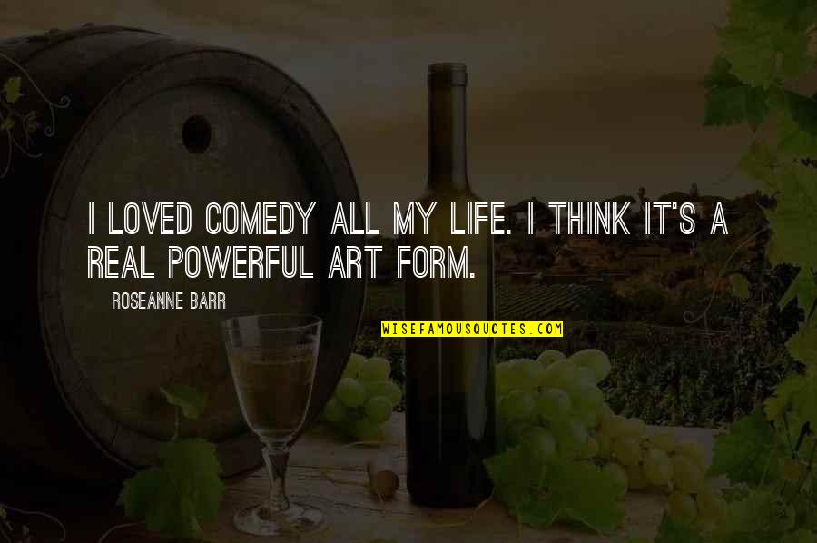 Barr's Quotes By Roseanne Barr: I loved comedy all my life. I think