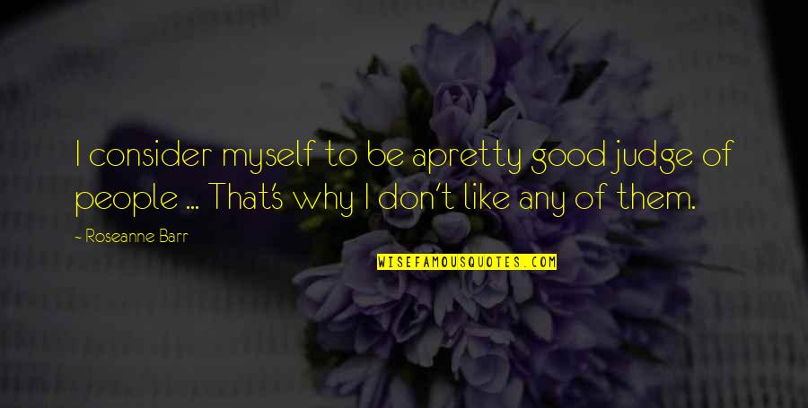 Barr's Quotes By Roseanne Barr: I consider myself to be apretty good judge Barr's Quotes By Roseanne Barr: I consider myself to be apretty good judge