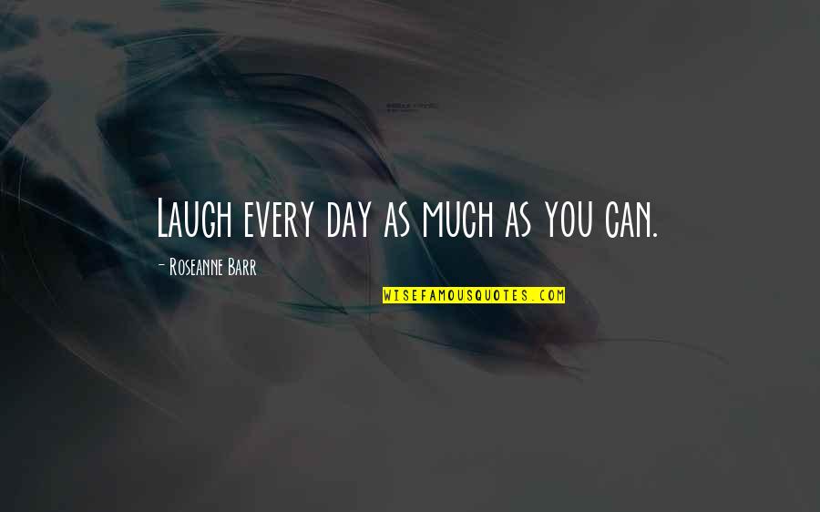 Barr's Quotes By Roseanne Barr: Laugh every day as much as you can. Barr's Quotes By Roseanne Barr: Laugh every day as much as you can.