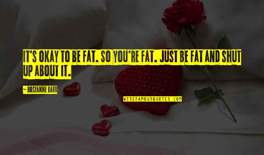 Barr's Quotes By Roseanne Barr: It's okay to be fat. So you're fat.