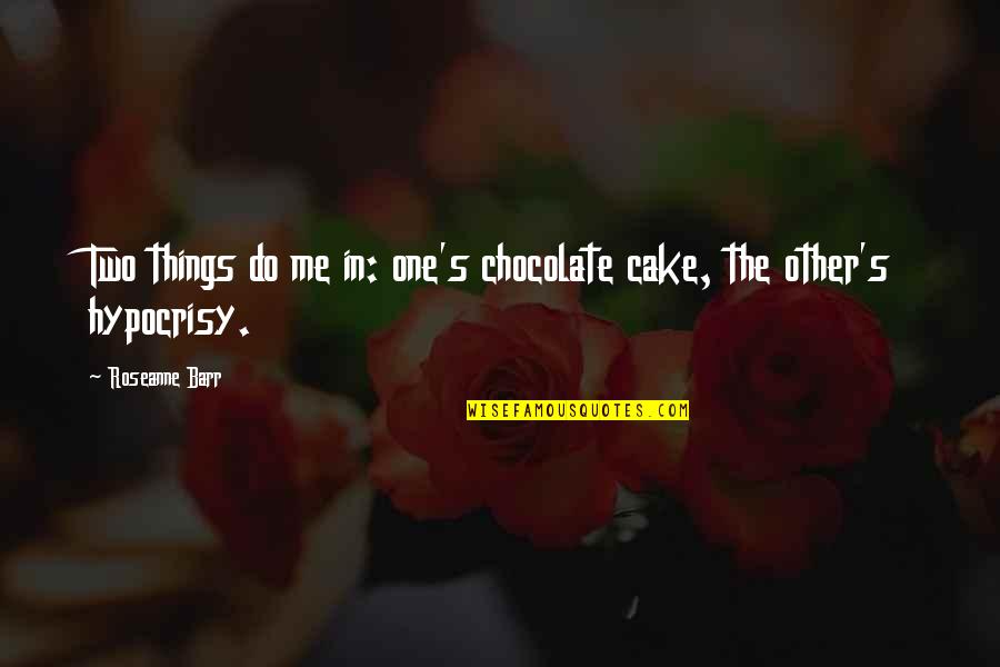 Barr's Quotes By Roseanne Barr: Two things do me in: one's chocolate cake,