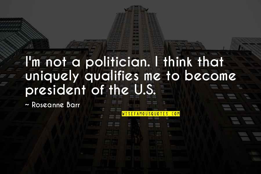 Barr's Quotes By Roseanne Barr: I'm not a politician. I think that uniquely Barr's Quotes By Roseanne Barr: I'm not a politician. I think that uniquely