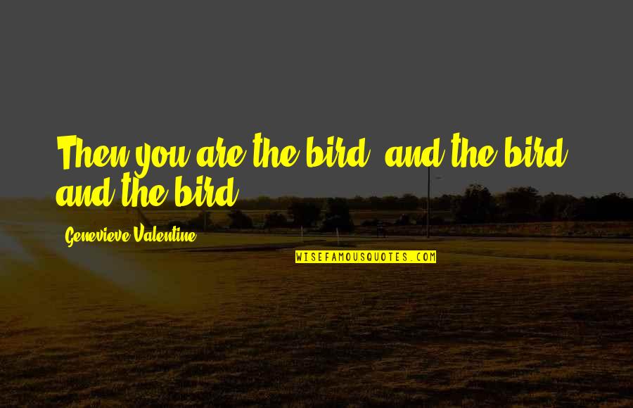 Barrus Cindy Quotes By Genevieve Valentine: Then you are the bird, and the bird, Barrus Cindy Quotes By Genevieve Valentine: Then you are the bird, and the bird,