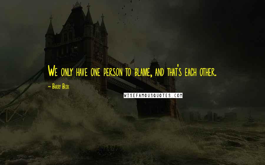 Barry Beck quotes: We only have one person to blame, and that's each other.