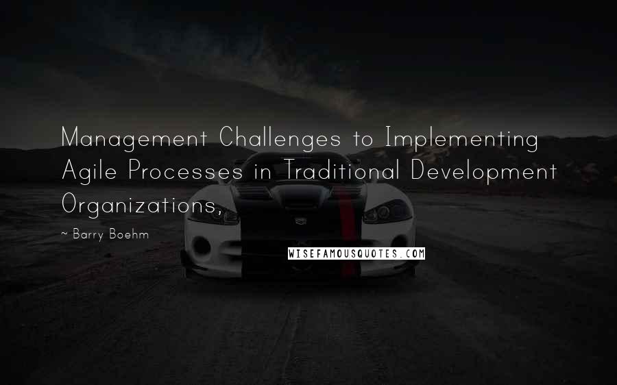 Barry Boehm quotes: Management Challenges to Implementing Agile Processes in Traditional Development Organizations,