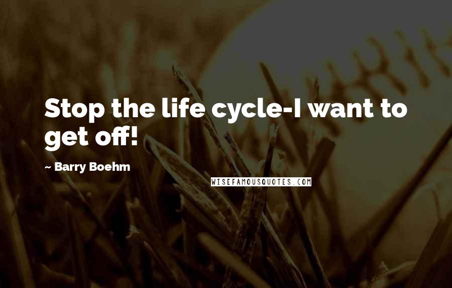 Barry Boehm quotes: Stop the life cycle-I want to get off!