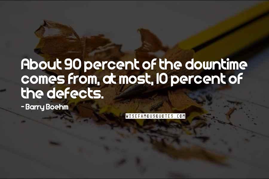 Barry Boehm quotes: About 90 percent of the downtime comes from, at most, 10 percent of the defects.