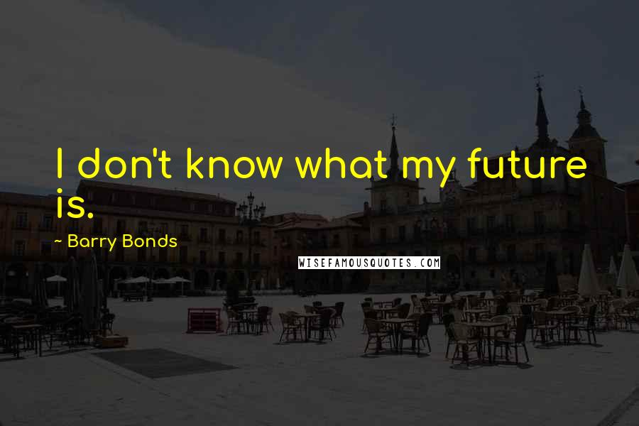 Barry Bonds quotes: I don't know what my future is.