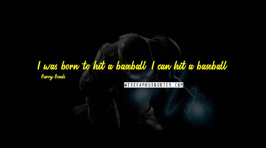 Barry Bonds quotes: I was born to hit a baseball. I can hit a baseball.